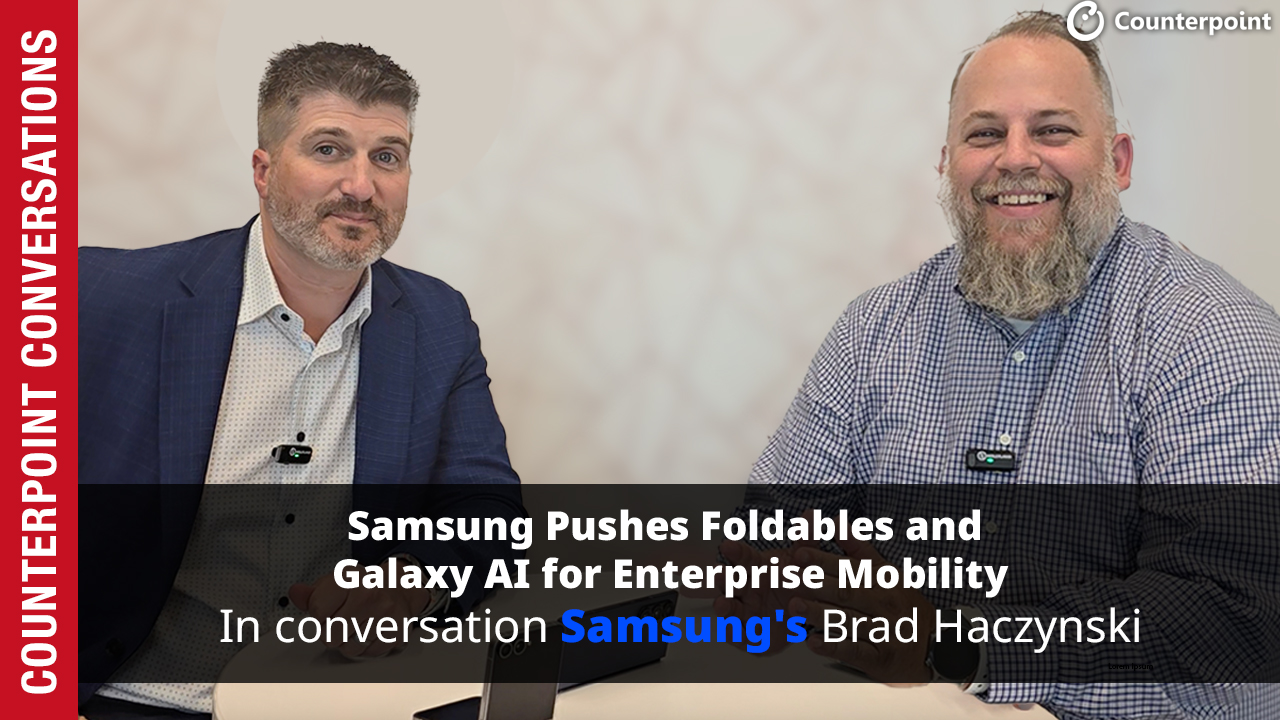 Counterpoint Conversations: Samsung Pushes Foldables and Galaxy AI for Enterprise Mobility
